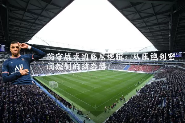 防守战术的底层逻辑：从压迫到空间控制的动态博弈