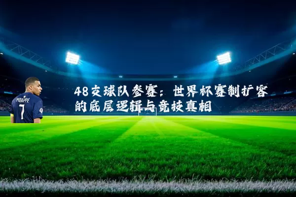 48支球队参赛:世界杯赛制扩容的底层逻辑与竞技真相