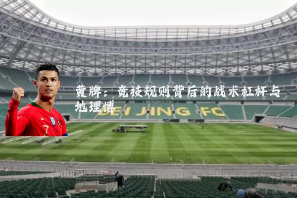 黄牌：竞技规则背后的战术杠杆与地理博弈