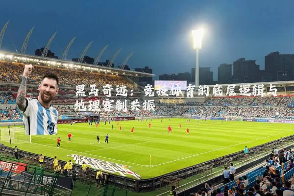 黑马奇迹：竞技体育的底层逻辑与地理赛制共振