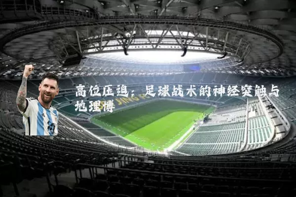 高位压迫：足球战术的神经突触与地理博弈