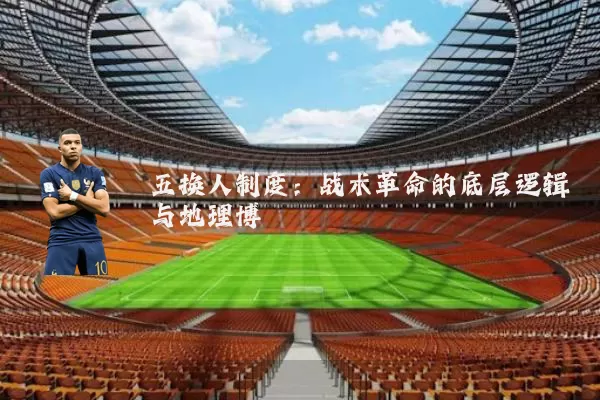 五换人制度：战术革命的底层逻辑与地理博弈
