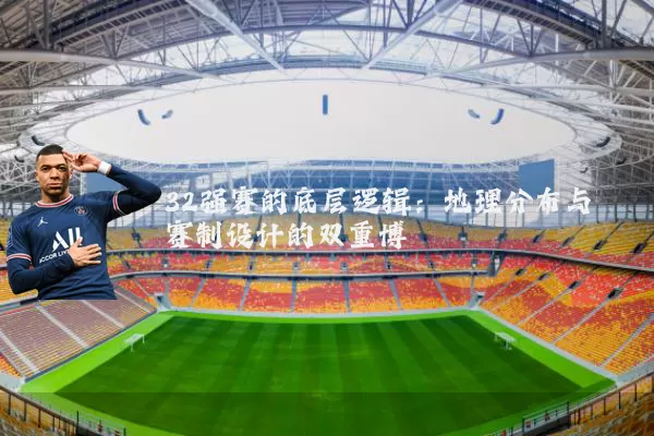 32强赛的底层逻辑：地理分布与赛制设计的双重博弈