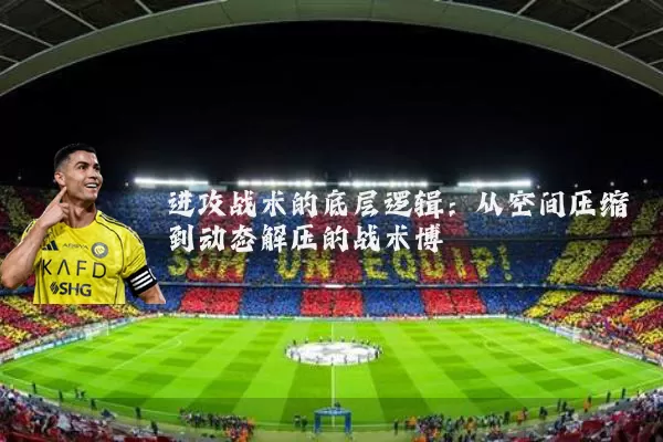 进攻战术的底层逻辑:从空间压缩到动态解压的战术博弈