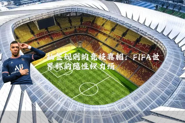 抽签规则的竞技真相:FIFA世界杯的隐性权力场