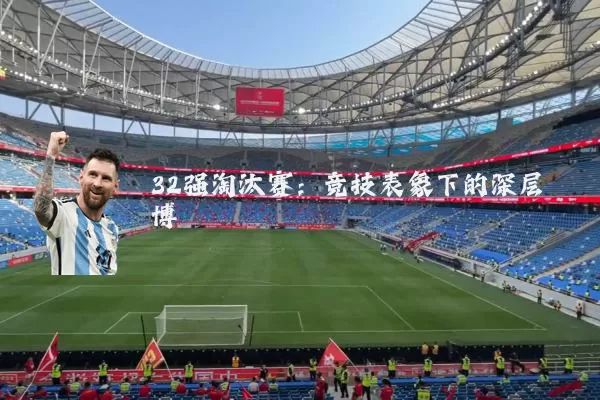 32强淘汰赛：竞技表象下的深层博弈