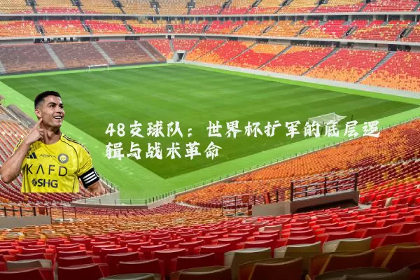 48支球队：世界杯扩军的底层逻辑与战术革命