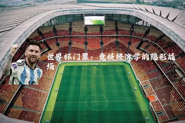 世界杯门票：竞技经济学的隐形战场