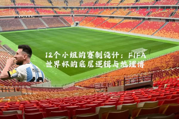 12个小组的赛制设计：FIFA世界杯的底层逻辑与地理博弈