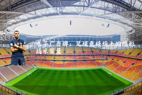 电子广告牌:足球竞技场上的隐形战术变量